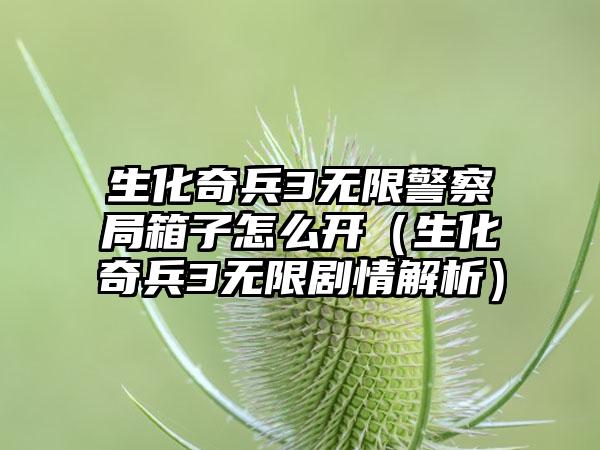 生化奇兵3无限警察局箱子怎么开（生化奇兵3无限剧情解析）
