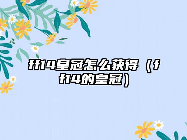 ff14皇冠怎么获得（ff14的皇冠）