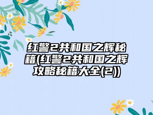 红警2共和国之辉秘籍(红警2共和国之辉攻略秘籍大全(2))