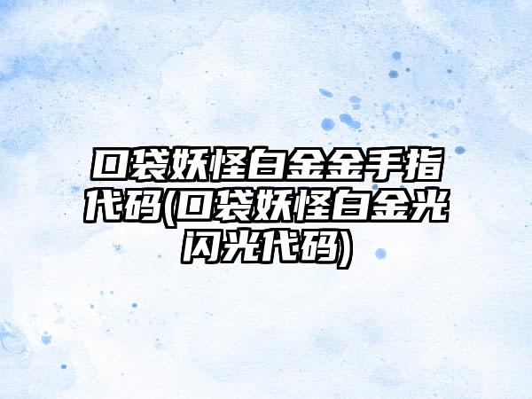 口袋妖怪白金金手指代码(口袋妖怪白金光闪光代码)