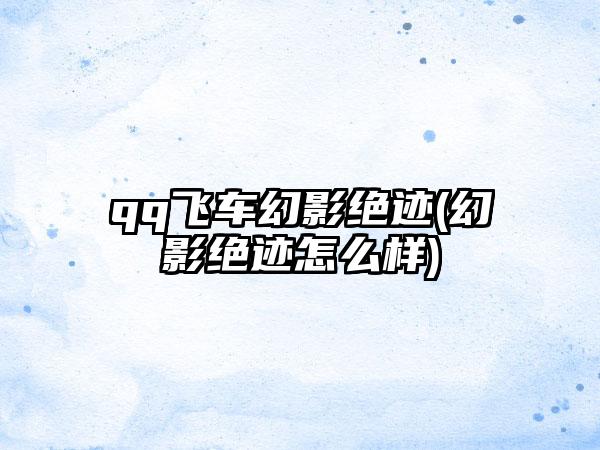 qq飞车幻影绝迹(幻影绝迹怎么样)