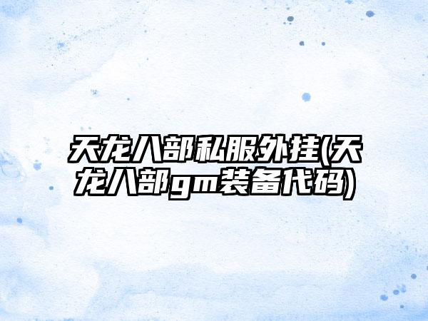 天龙八部私服外挂(天龙八部gm装备代码)