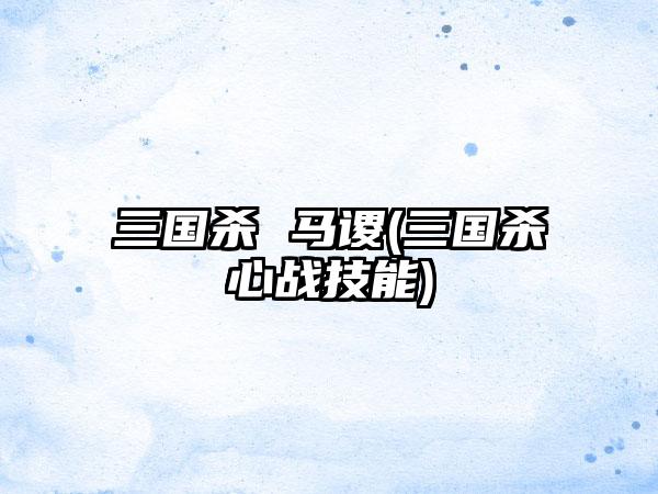 三国杀 马谡(三国杀心战技能)
