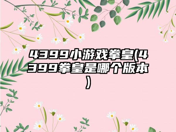 4399小游戏拳皇(4399拳皇是哪个版本)
