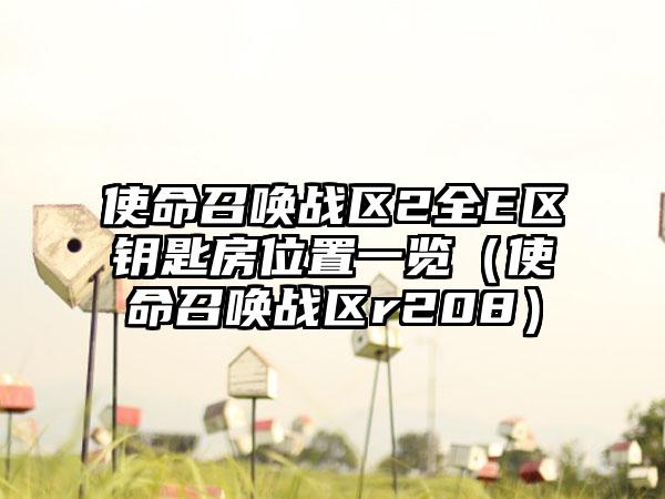 使命召唤战区2全E区钥匙房位置一览（使命召唤战区r208）
