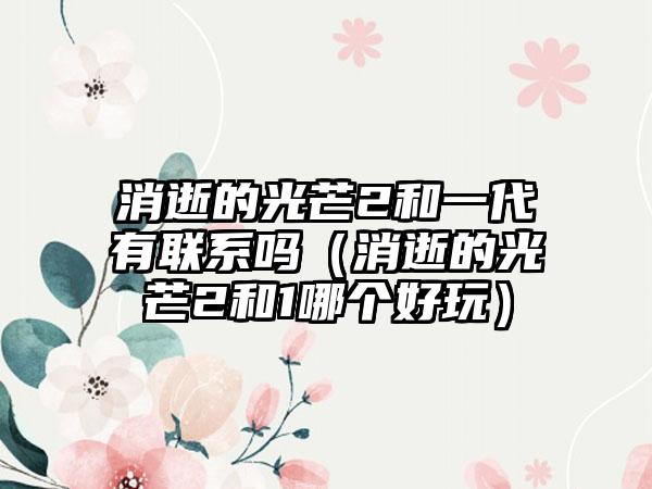消逝的光芒2和一代有联系吗（消逝的光芒2和1哪个好玩）