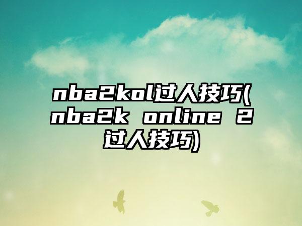 nba2kol过人技巧(nba2k online 2过人技巧)