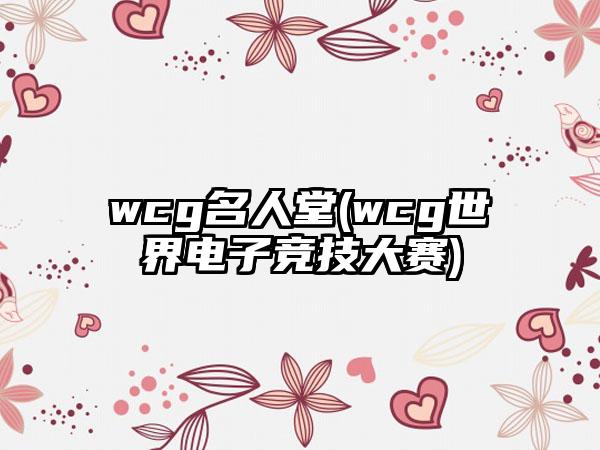 wcg名人堂(wcg世界电子竞技大赛)