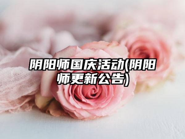 阴阳师国庆活动(阴阳师更新公告)