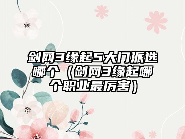 剑网3缘起5大门派选哪个（剑网3缘起哪个职业最厉害）