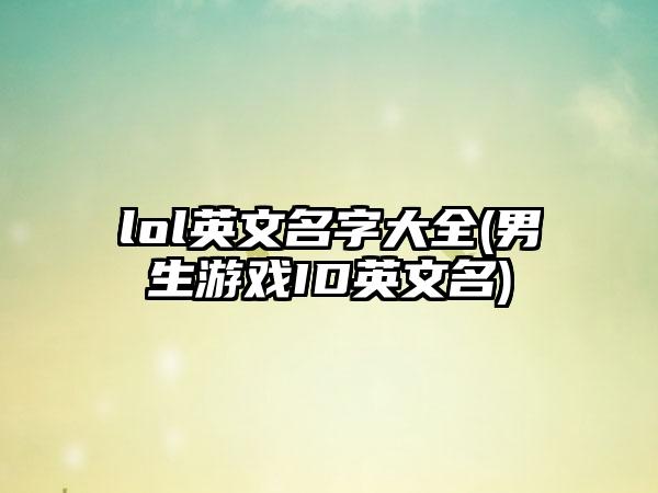 lol英文名字大全(男生游戏ID英文名)