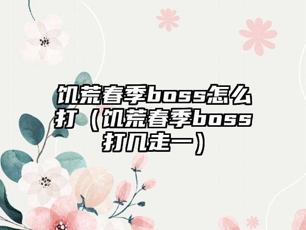 饥荒春季boss怎么打（饥荒春季boss打几走一）