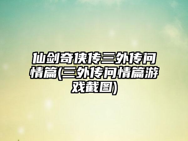 仙剑奇侠传三外传问情篇(三外传问情篇游戏截图)