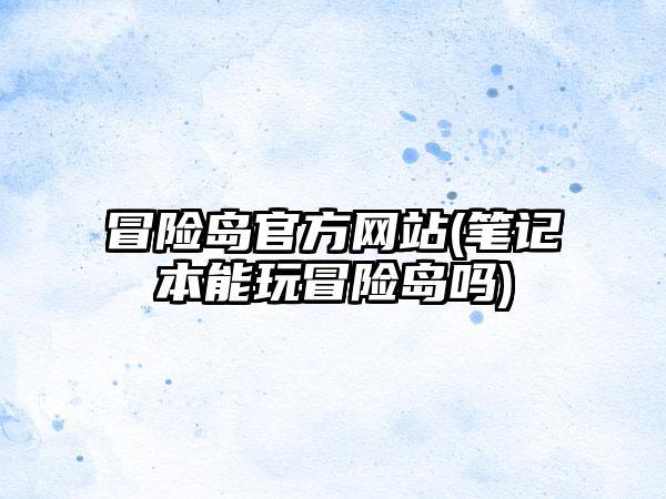 冒险岛官方网站(笔记本能玩冒险岛吗)