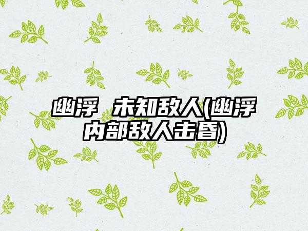 幽浮 未知敌人(幽浮内部敌人击昏)