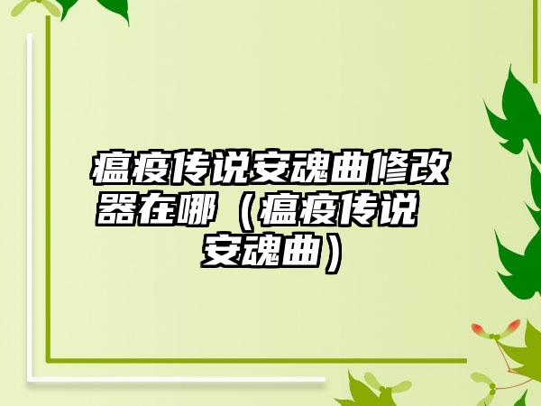 瘟疫传说安魂曲修改器在哪(瘟疫传说 安魂曲)