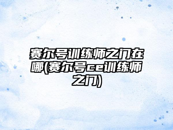 赛尔号训练师之门在哪(赛尔号ce训练师之门)