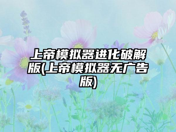 上帝模拟器进化破解版(上帝模拟器无广告版)