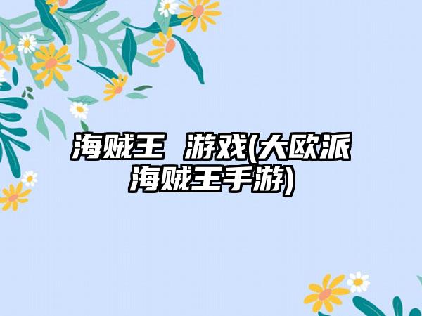 海贼王 游戏(大欧派海贼王手游)