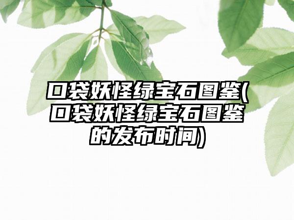 口袋妖怪绿宝石图鉴(口袋妖怪绿宝石图鉴的发布时间)
