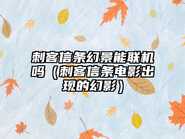刺客信条幻景能联机吗（刺客信条电影出现的幻影）