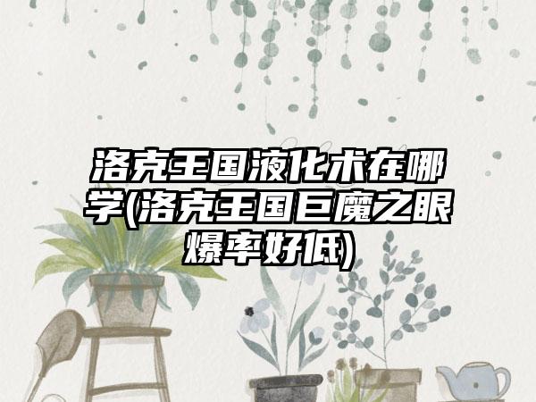 洛克王国液化术在哪学(洛克王国巨魔之眼爆率好低)