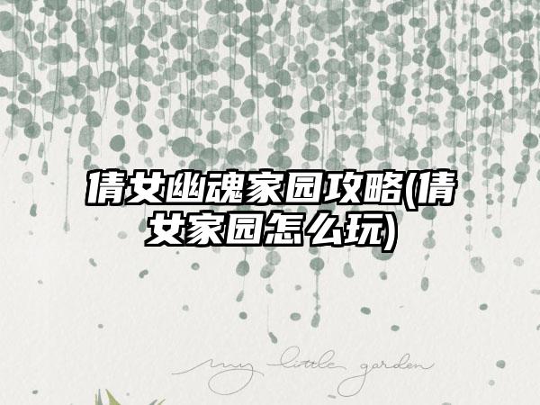 倩女幽魂家园攻略(倩女家园怎么玩)