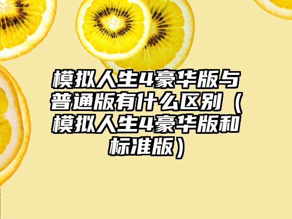 模拟人生4豪华版与普通版有什么区别（模拟人生4豪华版和标准版）