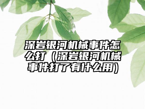 深岩银河机械事件怎么打（深岩银河机械事件打了有什么用）