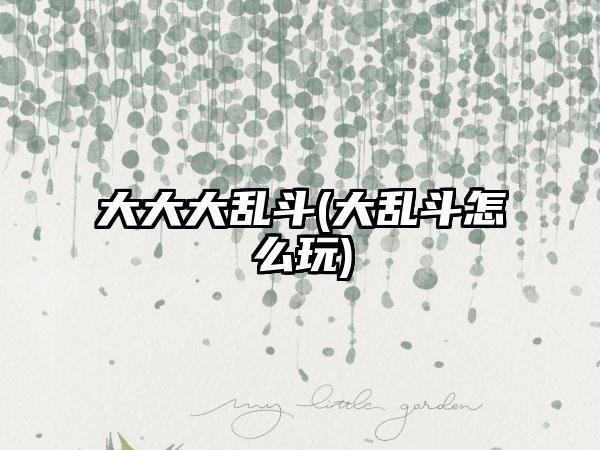 大大大乱斗(大乱斗怎么玩)