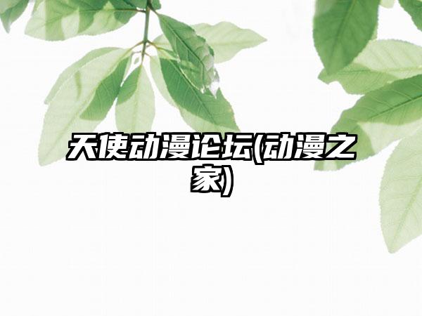 天使动漫论坛(动漫之家)