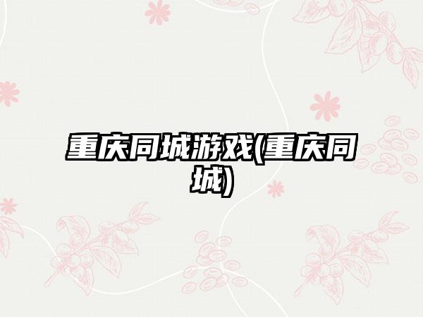 重庆同城游戏(重庆同城)