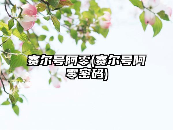 赛尔号阿零(赛尔号阿零密码)