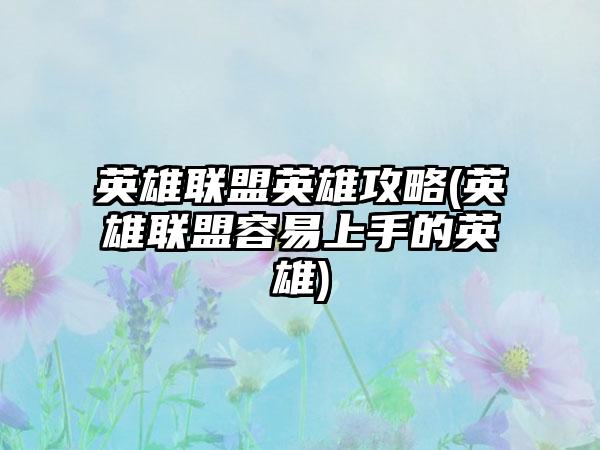 英雄联盟英雄攻略(英雄联盟容易上手的英雄)