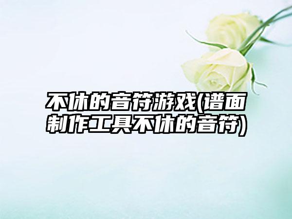 不休的音符游戏(谱面制作工具不休的音符)