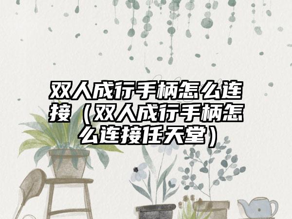 双人成行手柄怎么连接（双人成行手柄怎么连接任天堂）