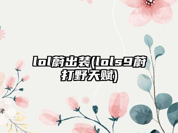 lol蔚出装(lols9蔚打野天赋)