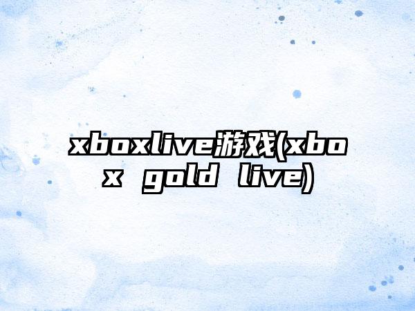 xboxlive游戏(xbox gold live)