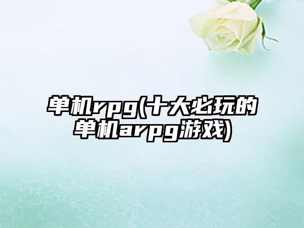 单机rpg(十大必玩的单机arpg游戏)