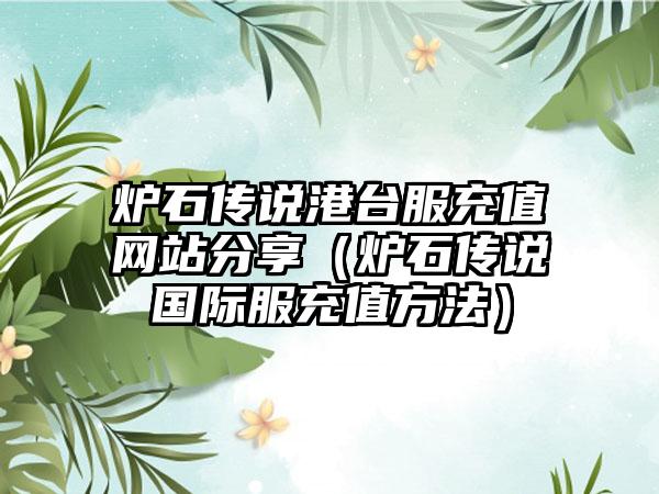 炉石传说港台服充值网站分享（炉石传说国际服充值方法）