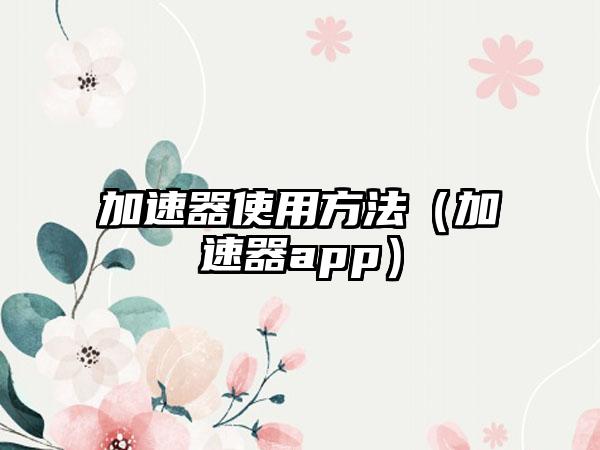 加速器使用方法（加速器app）