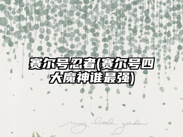 赛尔号忍者(赛尔号四大魔神谁最强)