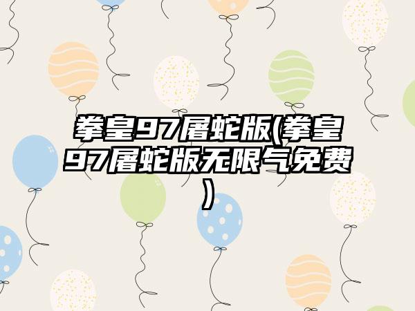 拳皇97屠蛇版(拳皇97屠蛇版无限气免费)