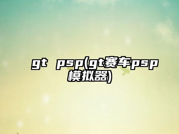 gt psp(gt赛车psp模拟器)