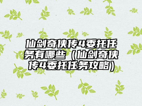仙剑奇侠传4委托任务有哪些（仙剑奇侠传4委托任务攻略）