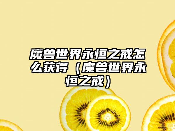 魔兽世界永恒之戒怎么获得（魔兽世界永恒之戒）