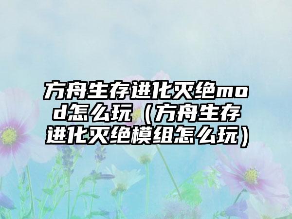 方舟生存进化灭绝mod怎么玩（方舟生存进化灭绝模组怎么玩）