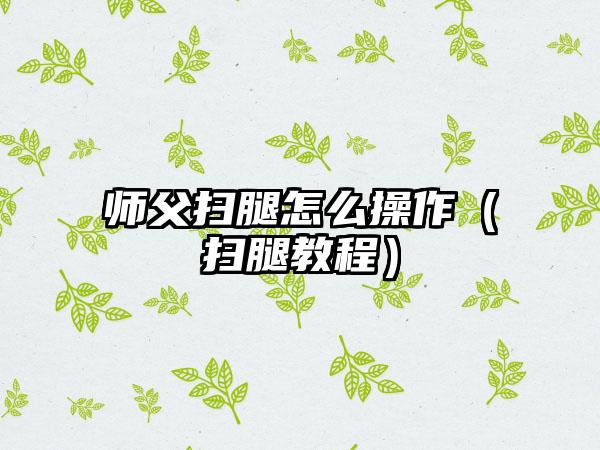 师父扫腿怎么操作（扫腿教程）