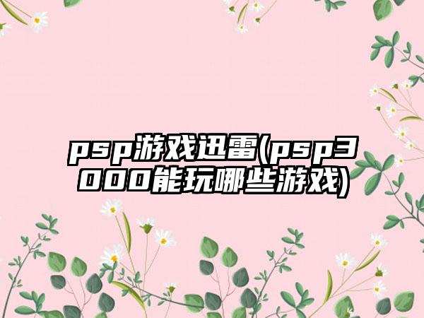 psp游戏迅雷(psp3000能玩哪些游戏)