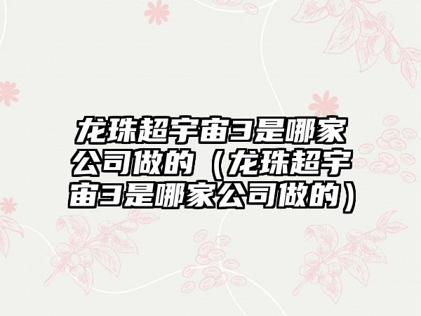 龙珠超宇宙3是哪家公司做的（龙珠超宇宙3是哪家公司做的）